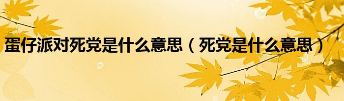  蛋仔派对死党是什么意思（死党是什么意思）