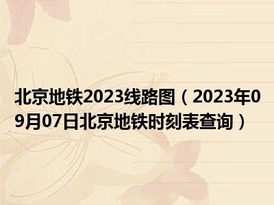 北京地铁2023线路图（2023年09月07日北京地铁时刻表查询）