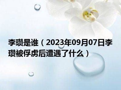 李瓒是谁（2023年09月07日李瓒被俘虏后遭遇了什么）