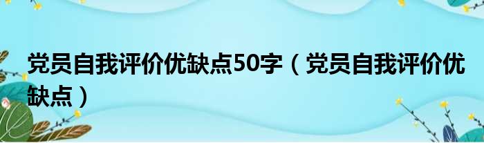 党员自我评价优缺点50字（党员自我评价优缺点）