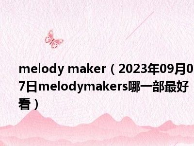 melody maker（2023年09月07日melodymakers哪一部最好看）