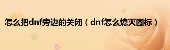  怎么把dnf旁边的关闭（dnf怎么熄灭图标）