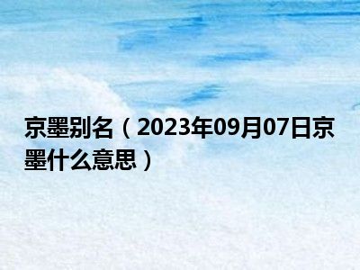 京墨别名（2023年09月07日京墨什么意思）