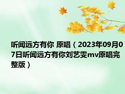 听闻远方有你 原唱（2023年09月07日听闻远方有你刘艺雯mv原唱完整版）