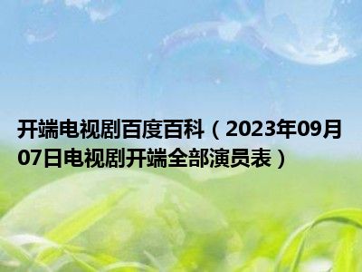 开端电视剧百度百科（2023年09月07日电视剧开端全部演员表）