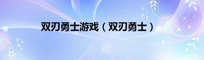  双刃勇士游戏（双刃勇士）