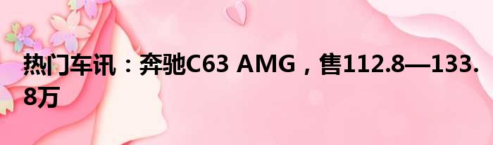 热门车讯：奔驰C63 AMG 售112.8—133.8万
