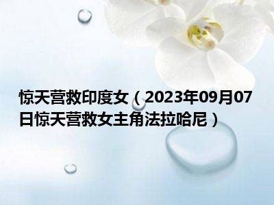 惊天营救印度女（2023年09月07日惊天营救女主角法拉哈尼）