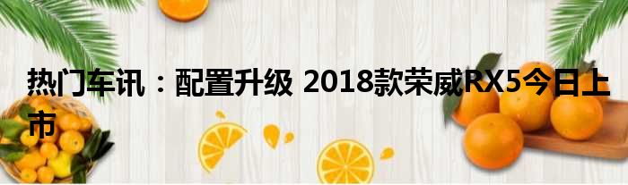 热门车讯：配置升级 2018款荣威RX5今日上市