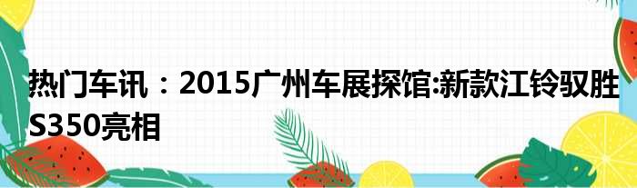 热门车讯：2015广州车展探馆:新款江铃驭胜S350亮相