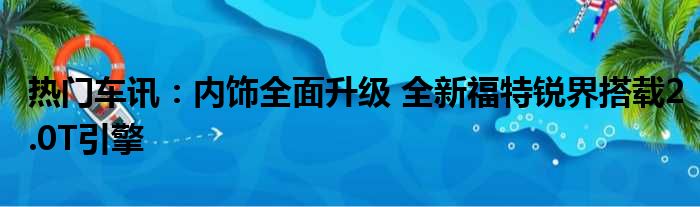 热门车讯：内饰全面升级 全新福特锐界搭载2.0T引擎