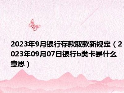 2023年9月银行存款取款新规定（2023年09月07日银行b类卡是什么意思）