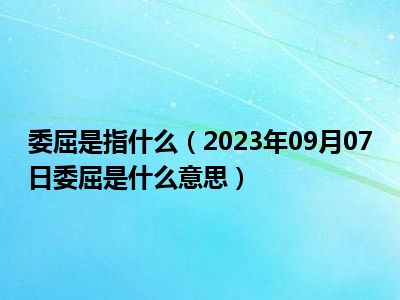 委屈是指什么（2023年09月07日委屈是什么意思）