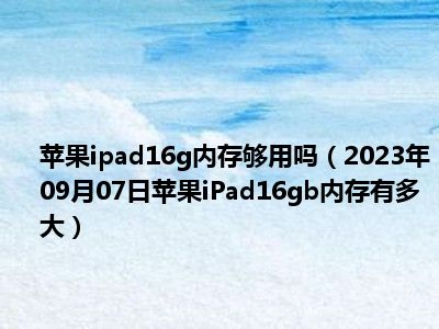 苹果ipad16g内存够用吗（2023年09月07日苹果iPad16gb内存有多大）
