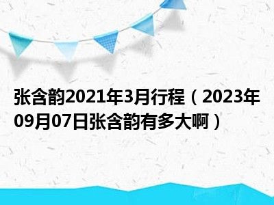 张含韵2021年3月行程（2023年09月07日张含韵有多大啊）