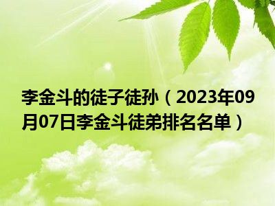 李金斗的徒子徒孙（2023年09月07日李金斗徒弟排名名单）