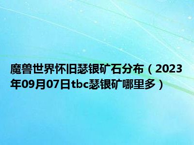 魔兽世界怀旧瑟银矿石分布（2023年09月07日tbc瑟银矿哪里多）