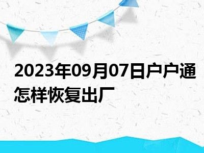 2023年09月07日户户通怎样恢复出厂