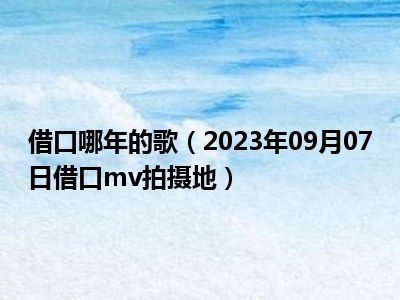 借口哪年的歌（2023年09月07日借口mv拍摄地）