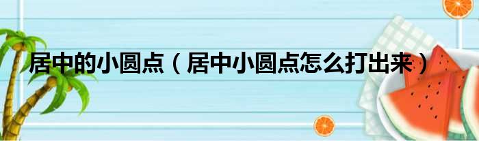 居中的小圆点（居中小圆点怎么打出来）