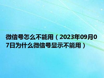 微信号怎么不能用（2023年09月07日为什么微信号显示不能用）