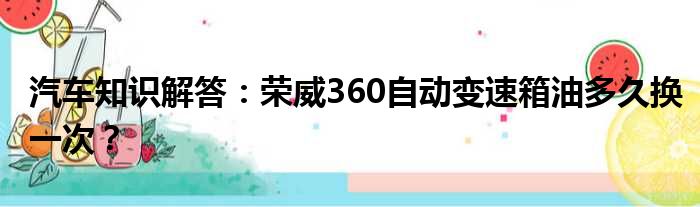 汽车知识解答：荣威360自动变速箱油多久换一次？