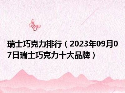 瑞士巧克力排行（2023年09月07日瑞士巧克力十大品牌）