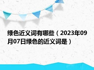 绿色近义词有哪些（2023年09月07日绿色的近义词是）