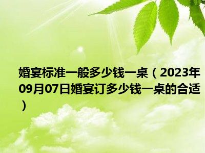 婚宴标准一般多少钱一桌（2023年09月07日婚宴订多少钱一桌的合适）