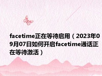 facetime正在等待启用（2023年09月07日如何开启facetime通话正在等待激活）