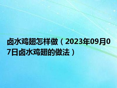 卤水鸡翅怎样做（2023年09月07日卤水鸡翅的做法）