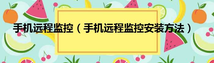 手机远程监控（手机远程监控安装方法）