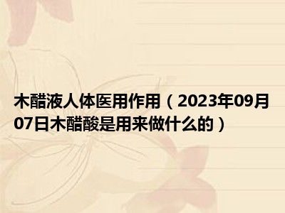 木醋液人体医用作用（2023年09月07日木醋酸是用来做什么的）