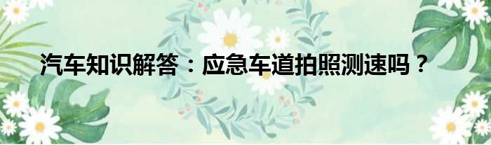 汽车知识解答：应急车道拍照测速吗？