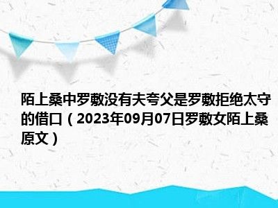 陌上桑中罗敷没有夫夸父是罗敷拒绝太守的借口（2023年09月07日罗敷女陌上桑原文）