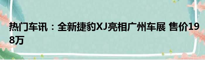 热门车讯：全新捷豹XJ亮相广州车展 售价198万
