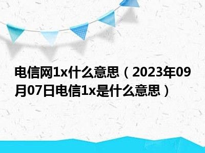 电信网1x什么意思（2023年09月07日电信1x是什么意思）