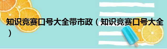 知识竞赛口号大全带市政（知识竞赛口号大全）