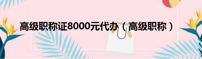 高级职称证8000元代办（高级职称）