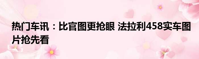 热门车讯：比官图更抢眼 法拉利458实车图片抢先看