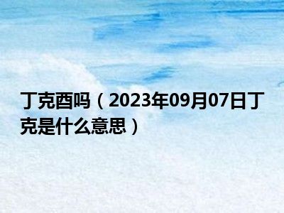 丁克酉吗（2023年09月07日丁克是什么意思）