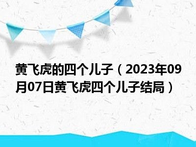 黄飞虎的四个儿子（2023年09月07日黄飞虎四个儿子结局）