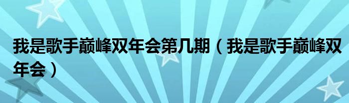  我是歌手巅峰双年会第几期（我是歌手巅峰双年会）