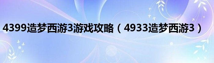  4399造梦西游3游戏攻略（4933造梦西游3）