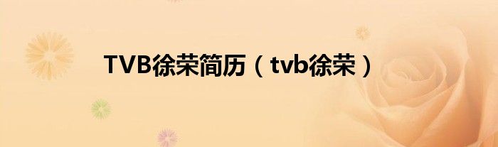  TVB徐荣简历（tvb徐荣）