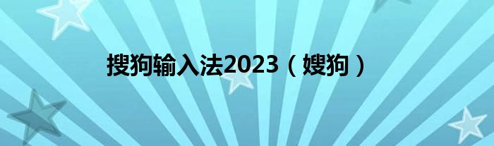  搜狗输入法2023（嫂狗）