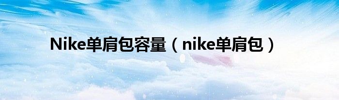  Nike单肩包容量（nike单肩包）