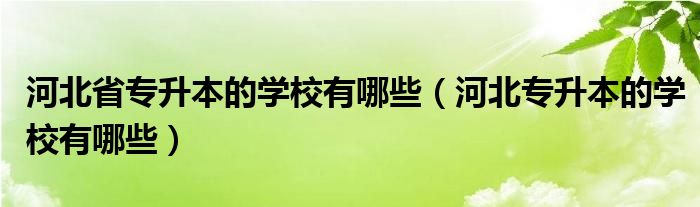  河北省专升本的学校有哪些（河北专升本的学校有哪些）