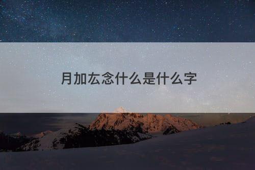 月加厷念什么是什么字