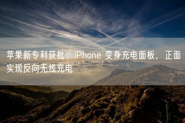 苹果新专利获批：iPhone 变身充电面板 正面实现反向无线充电